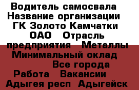 Водитель самосвала › Название организации ­ ГК Золото Камчатки, ОАО › Отрасль предприятия ­ Металлы › Минимальный оклад ­ 65 000 - Все города Работа » Вакансии   . Адыгея респ.,Адыгейск г.